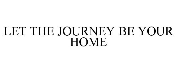  LET THE JOURNEY BE YOUR HOME