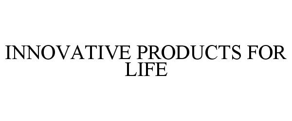  INNOVATIVE PRODUCTS FOR LIFE