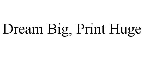 Trademark Logo DREAM BIG, PRINT HUGE