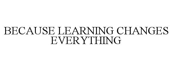  BECAUSE LEARNING CHANGES EVERYTHING
