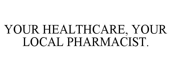  YOUR HEALTHCARE, YOUR LOCAL PHARMACIST.