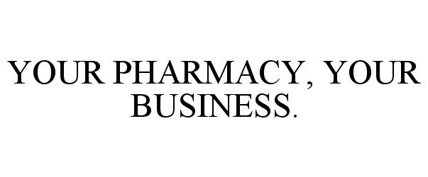  YOUR PHARMACY, YOUR BUSINESS.