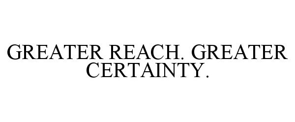 Trademark Logo GREATER REACH. GREATER CERTAINTY.