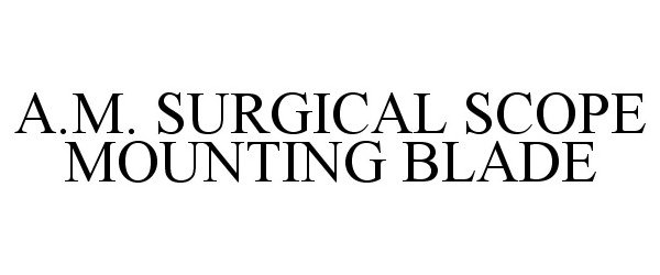 Trademark Logo A.M. SURGICAL SCOPE MOUNTING BLADE