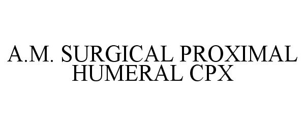 Trademark Logo A.M. SURGICAL PROXIMAL HUMERAL CPX