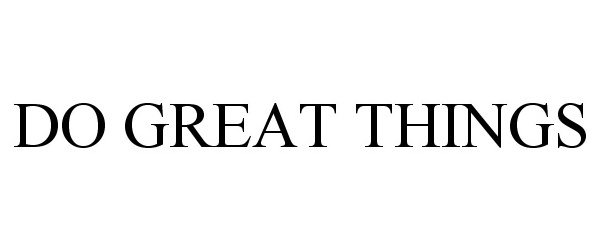  DO GREAT THINGS