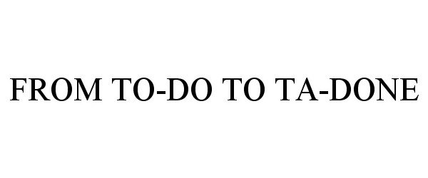 Trademark Logo FROM TO-DO TO TA-DONE