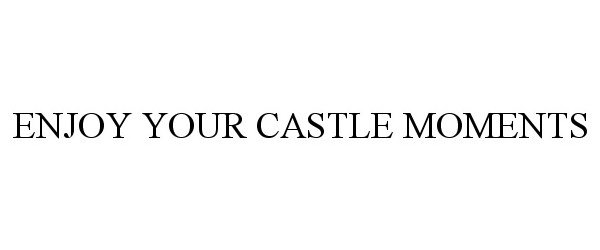  ENJOY YOUR CASTLE MOMENTS