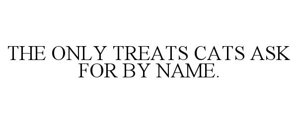 Trademark Logo THE ONLY TREATS CATS ASK FOR BY NAME.