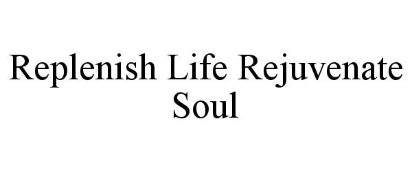 Trademark Logo REPLENISH LIFE REJUVENATE SOUL