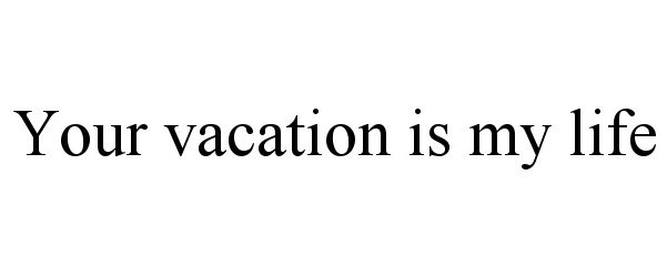  YOUR VACATION IS MY LIFE