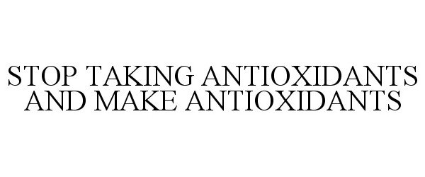  STOP TAKING ANTIOXIDANTS AND MAKE ANTIOXIDANTS