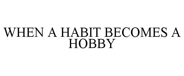 Trademark Logo WHEN A HABIT BECOMES A HOBBY