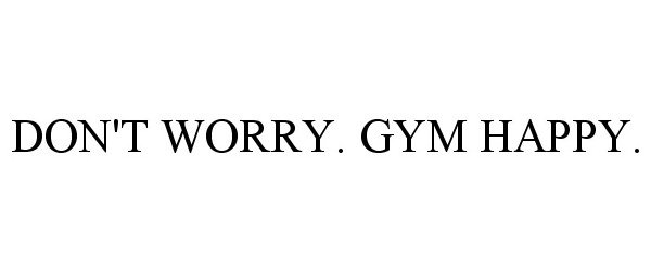 Trademark Logo DON'T WORRY. GYM HAPPY.