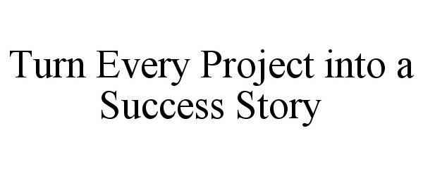  TURN EVERY PROJECT INTO A SUCCESS STORY