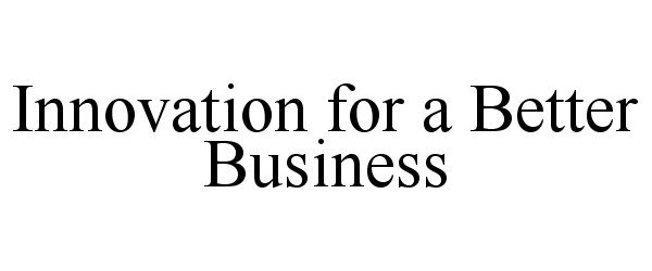 Trademark Logo INNOVATION FOR A BETTER BUSINESS