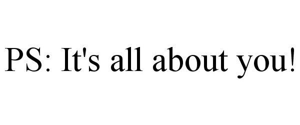  PS: IT'S ALL ABOUT YOU!