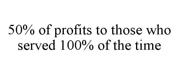  50% OF PROFITS TO THOSE WHO SERVED 100% OF THE TIME