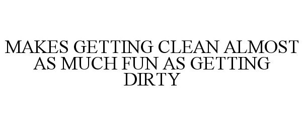 Trademark Logo MAKES GETTING CLEAN ALMOST AS MUCH FUN AS GETTING DIRTY