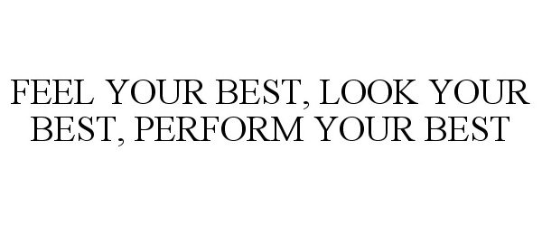  FEEL YOUR BEST, LOOK YOUR BEST, PERFORM YOUR BEST