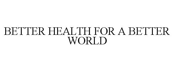  BETTER HEALTH FOR A BETTER WORLD