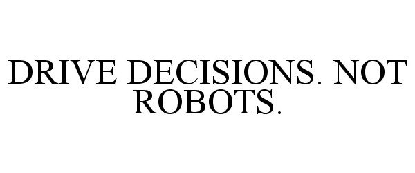  DRIVE DECISIONS. NOT ROBOTS.