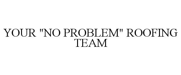  YOUR "NO PROBLEM" ROOFING TEAM
