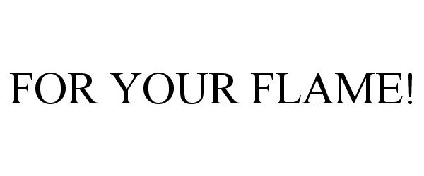 Trademark Logo FOR YOUR FLAME!