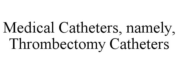  MEDICAL CATHETERS, NAMELY, THROMBECTOMY CATHETERS