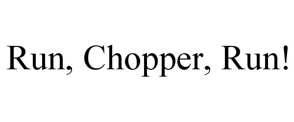 Trademark Logo RUN, CHOPPER, RUN!