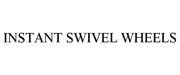 Trademark Logo INSTANT SWIVEL WHEELS