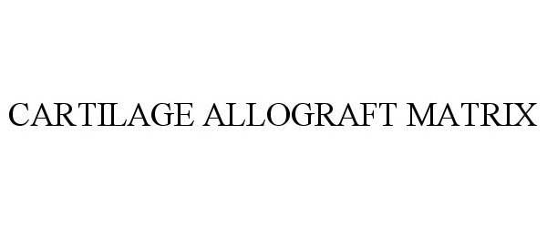 Trademark Logo CARTILAGE ALLOGRAFT MATRIX