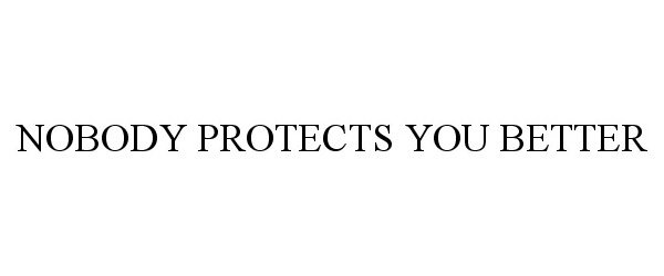  NOBODY PROTECTS YOU BETTER