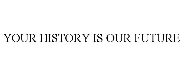Trademark Logo YOUR HISTORY IS OUR FUTURE
