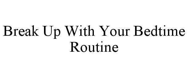  BREAK UP WITH YOUR BEDTIME ROUTINE