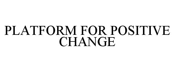  PLATFORM FOR POSITIVE CHANGE