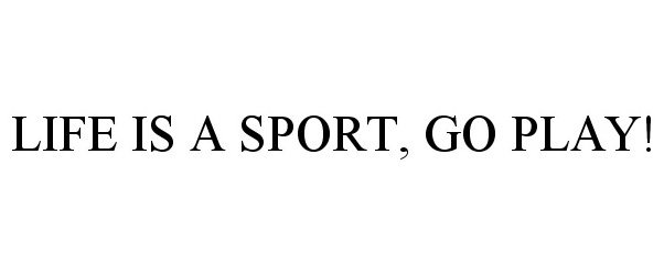  LIFE IS A SPORT, GO PLAY!