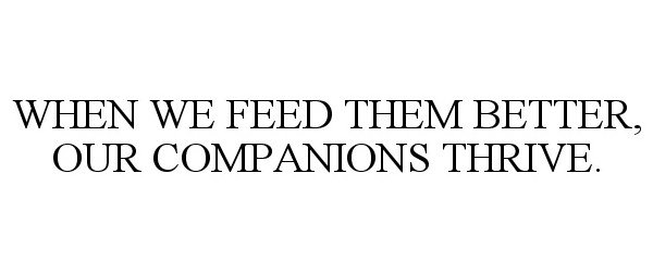  WHEN WE FEED THEM BETTER, OUR COMPANIONS THRIVE.