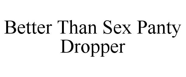  BETTER THAN SEX PANTY DROPPER