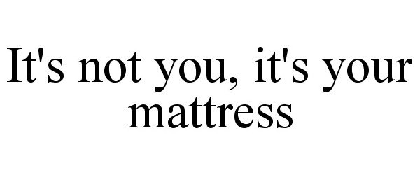 Trademark Logo IT'S NOT YOU, IT'S YOUR MATTRESS