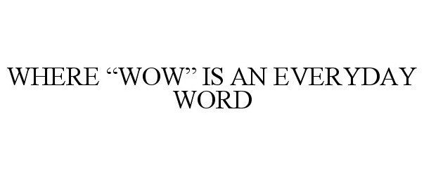  WHERE "WOW" IS AN EVERYDAY WORD