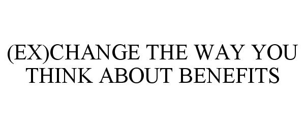  (EX)CHANGE THE WAY YOU THINK ABOUT BENEFITS