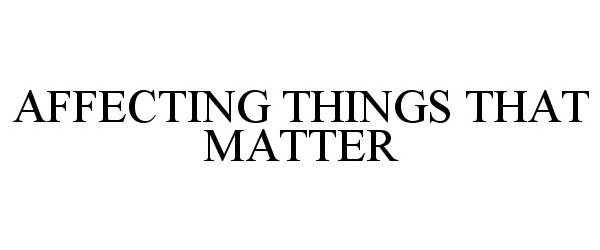  AFFECTING THINGS THAT MATTER