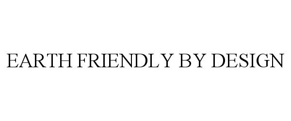Trademark Logo EARTH FRIENDLY BY DESIGN