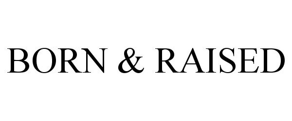 Trademark Logo BORN &amp; RAISED