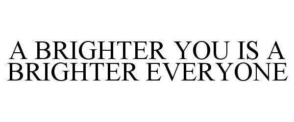  A BRIGHTER YOU IS A BRIGHTER EVERYONE