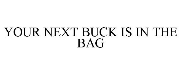 Trademark Logo YOUR NEXT BUCK IS IN THE BAG
