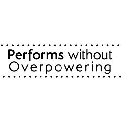  PERFORMS WITHOUT OVERPOWERING