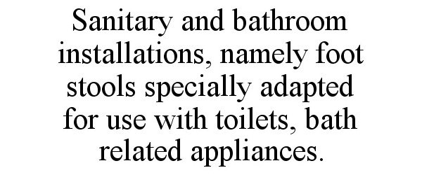  SANITARY AND BATHROOM INSTALLATIONS, NAMELY FOOT STOOLS SPECIALLY ADAPTED FOR USE WITH TOILETS, BATH RELATED APPLIANCES.