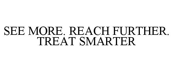  SEE MORE. REACH FURTHER. TREAT SMARTER